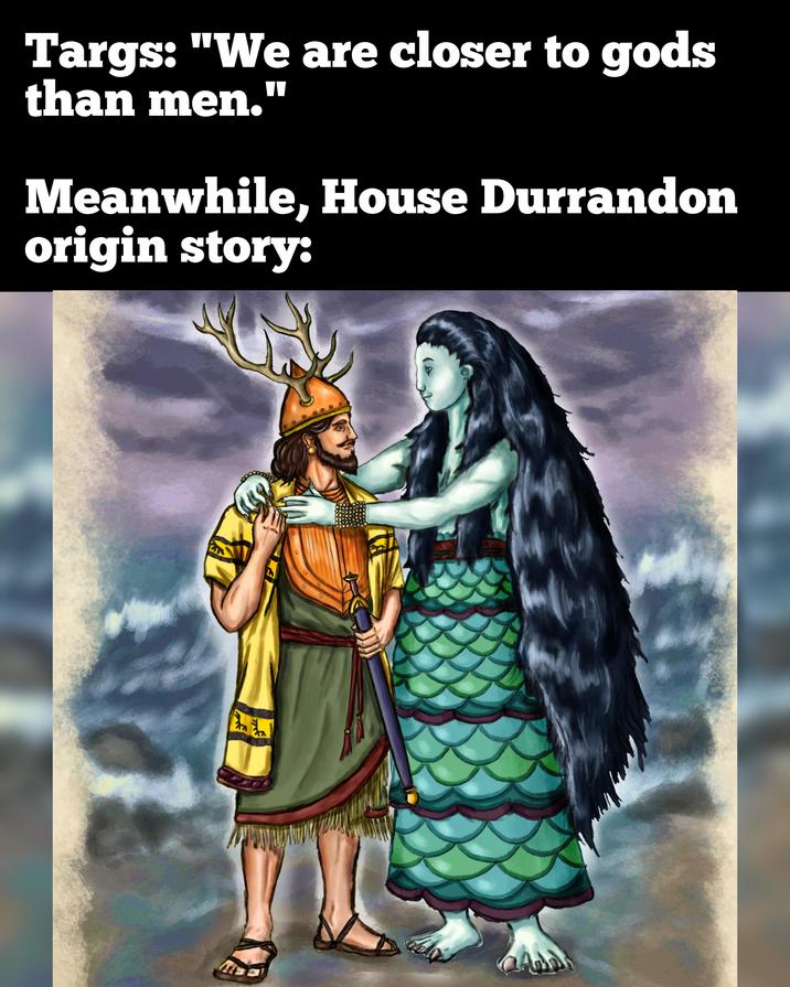 Targs: "We are closer to gods than men." Meanwhile, House Durrandon origin story: ele 1919 9