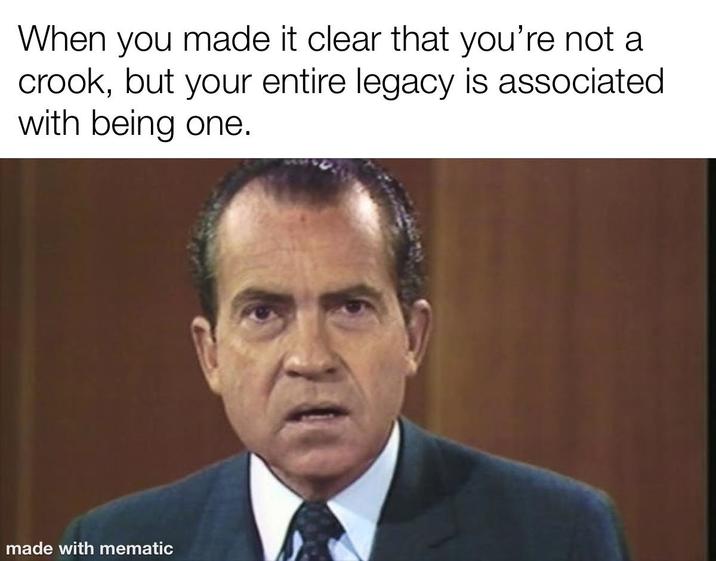 When you made it clear that you're not a crook, but your entire legacy is associated with being one. made with mematic