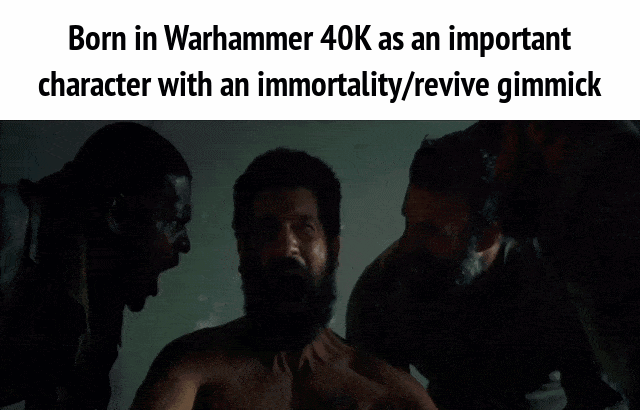 Born in Warhammer 40K as an important character with an immortality/revive gimmick