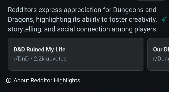 Redditors express appreciation for Dungeons and Dragons, highlighting its ability to foster creativity, storytelling, and social connection among players. D&D Ruined My Life r/DnD ⚫2.2k upvotes Our DI r/Dung ① About Redditor Highlights