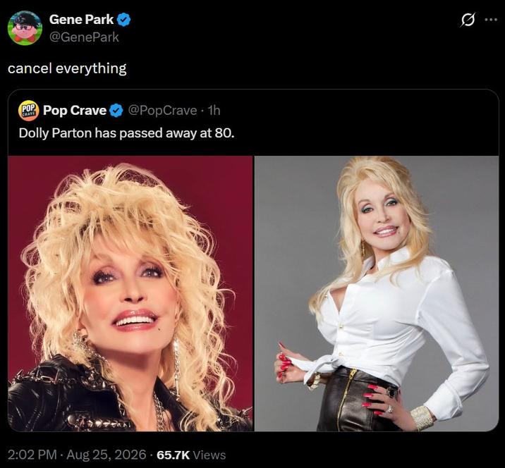 Gene Park @GenePark cancel everything POP Pop Crave CRAVE @PopCrave ⚫ 1h Dolly Parton has passed away at 80. 2:02 PM - Aug 25, 2026 65.7K Views 0