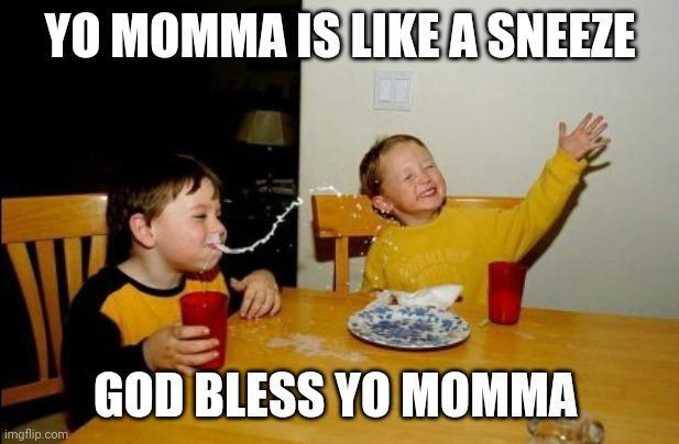 YO MOMMA IS LIKE A SNEEZE imgflip.com GOD BLESS YO MOMMA
