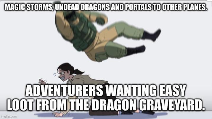 MAGIC STORMS, UNDEAD DRAGONS AND PORTALS TO OTHER PLANES. ADVENTURERS WANTING EASY LOOT FROM THE DRAGON GRAVEYARD. imgflip.com