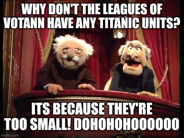 WHY DON'T THE LEAGUES OF VOTANN HAVE ANY TITANIC UNITS? ITS BECAUSE THEY'RE TOO SMALL! DOHOHOHO00000 imgflip.com