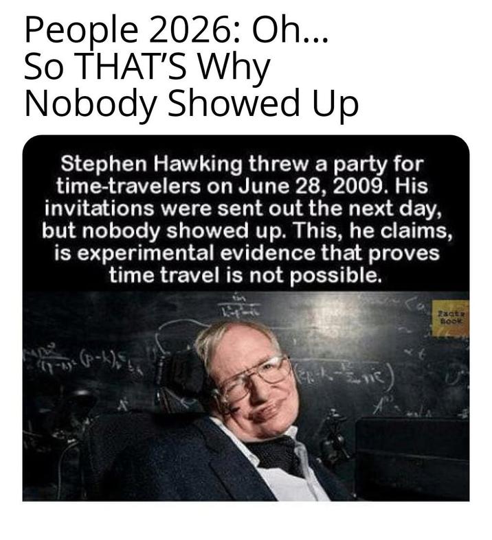 People 2026: Oh... SO THAT'S Why Nobody Showed Up Stephen Hawking threw a party for time-travelers on June 28, 2009. His invitations were sent out the next day, but nobody showed up. This, he claims, is experimental evidence that proves time travel is not possible. (p-k) Zacte Book