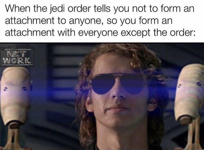 When the jedi order tells you not to form an attachment to anyone, so you form an attachment with everyone except the order: NET WORK