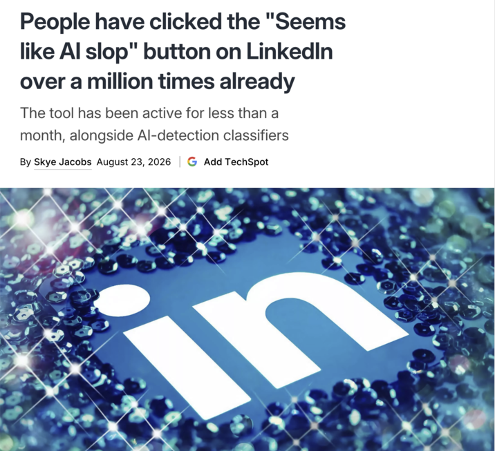 People have clicked the "Seems like Al slop" button on LinkedIn over a million times already The tool has been active for less than a month, alongside Al-detection classifiers By Skye Jacobs August 23, 2026 | G Add TechSpot