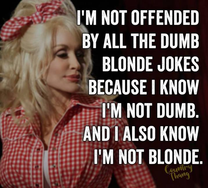 I'M NOT OFFENDED BY ALL THE DUMB BLONDE JOKES BECAUSE I KNOW I'M NOT DUMB. AND I ALSO KNOW I'M NOT BLONDE. Country Thang