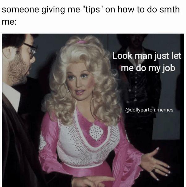 someone giving me "tips" on how to do smth me: Look man just let me do my job @dollyparton.memes