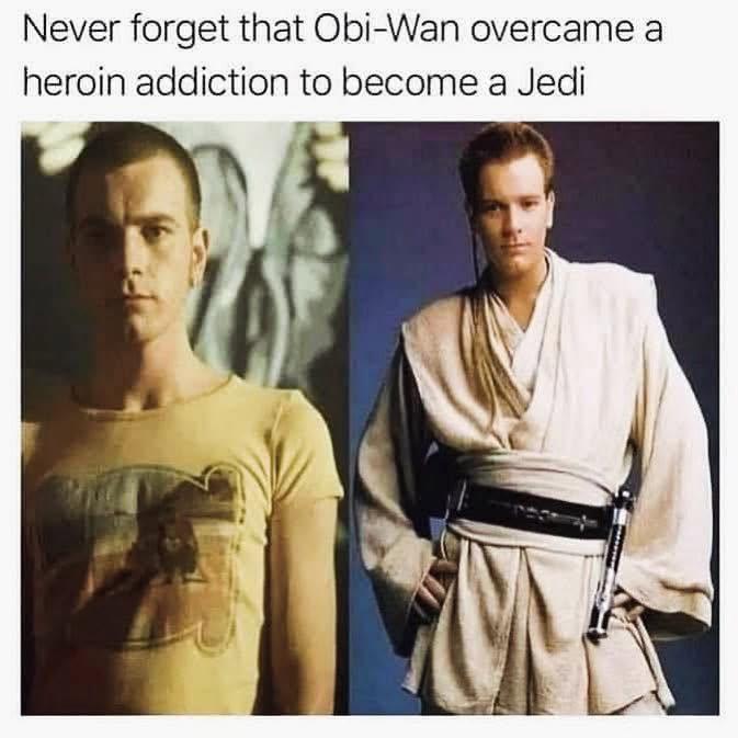 Never forget that Obi-Wan overcame a heroin addiction to become a Jedi