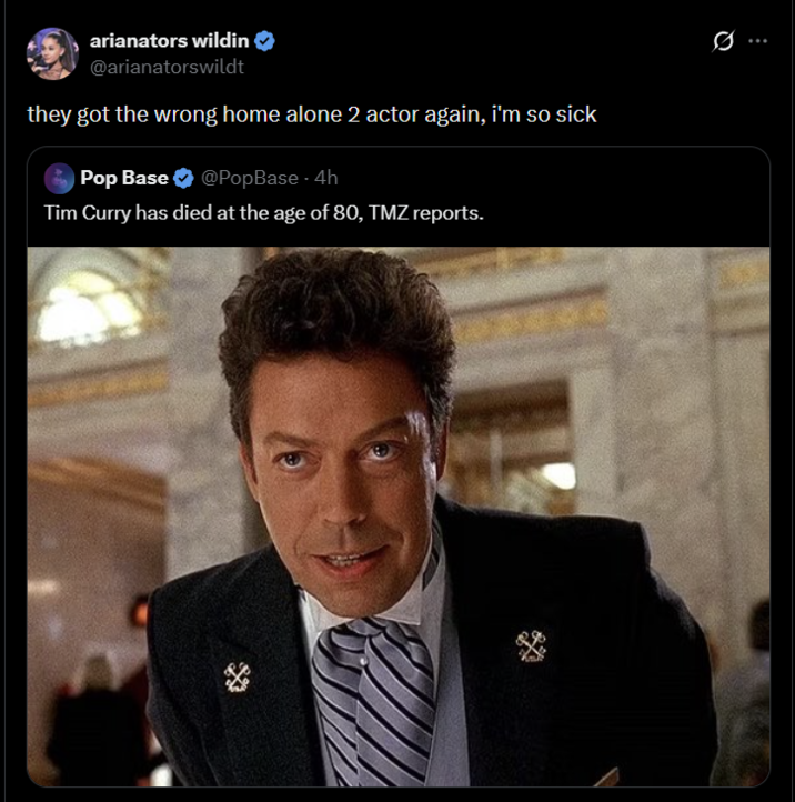 arianators wildin @arianatorswildt they got the wrong home alone 2 actor again, i'm so sick Pop Base @PopBase - 4h Tim Curry has died at the age of 80, TMZ reports.