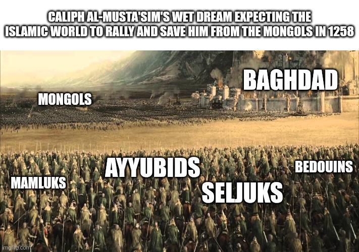 CALIPH AL-MUSTA'SIM'S WET DREAM EXPECTING THE ISLAMIC WORLD TO RALLY AND SAVE HIM FROM THE MONGOLS IN 1258 MONGOLS MAMLUKS imgflip.com AYYUBIDS BAGHDAD BEDOUINS SELJUKS