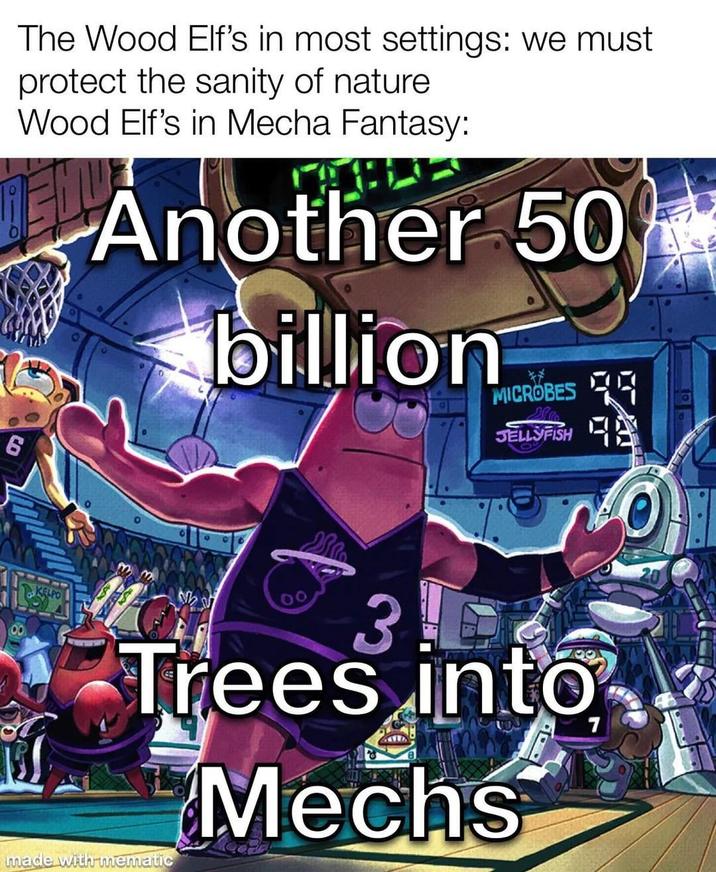 The Wood Elf's in most settings: we must protect the sanity of nature Wood Elf's in Mecha Fantasy: Another 50 billion 19 MICROBES JELLYFISH 00 Sh KELPO 30 Trees into made with mematic Mechs 7