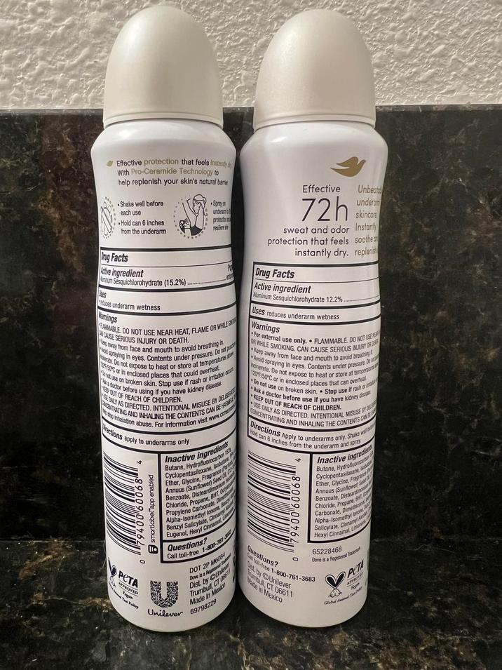Effective protection that feels instantly d With Pro-Ceramide Technology to help replenish your skin's natural barrier Shake well before each use Spray on underam b •Hold can 6 inches protection from the underarm resilient s Effective Unbeata 72h underam skincare Drug Facts Active ingredient Annum Sesquichlorohydrate (15.2%) educes underarm wetness Namings FLAMMABLE. DO NOT USE NEAR HEAT, FLAME OR WHILE SMO AN CAUSE SERIOUS INJURY OR DEATH. Keep away from face and mouth to avoid breathing in rente. Do not expose to heat or store at temperatures abo id spraying in eyes. Contents under pressure. Do not pun FISOFC or in enclosed places that could overheat not use on broken skin. Stop use if rash or irritation occas EEP OUT OF REACH OF CHILDREN. a doctor before using if you have kidney disease. USE ONLY AS DIRECTED. INTENTIONAL MISUSE BY DELISME CENTRATING AND INHALING THE CONTENTS CAN BE H top inhalation abuse. For information visit www.consu rections apply to underarms only smartlabel app enabled 9400 6006 PETA PROVED Vegun E HARMF Inactive ingredients Cyclopentasilorocarbon Butane, Isobutane Fragrance (Pat Ether, Glycine, F Benzoate, Distearo Annuus (Sun dimonium BHT O Chloride, Carbonate, D Dime Propylene Benzyl Salicylate, Cinna Eugenol, Hexyl Cinnama Alpha-Isomethyl Ionone, Be Questions? Call toll-free 1-800-761- DOT 2P M Dove s Dist. by Trumbull, Made in Mexico Unilever 69798229 sweat and odor Instantly protection that feels soothe a instantly dry. replenish Drug Facts Active ingredient Aluminum Sesquichlorohydrate 12.2%. Uses reduces underarm wetness Warnings OR WHILE SMOKING. CAN CAUSE SERIOUS INJURY OR DEAT For external use only. FLAMMABLE DO NOT USE NE Keep away from face and mouth to avoid breathing Avoid spraying in eyes. Contents under pressure. Do ad incinerate. Do not expose to heat or store at temperatures 120FF/50°C or in enclosed places that can overheat Do not use on broken skin. Stop use if rash or im Ask a doctor before use if you have kidney disease KEEP OUT OF REACH OF CHILDREN. CONCENTRATING AND INHALING THE CONTENTS CAN USE ONLY AS DIRECTED. INTENTIONAL MISUSE BY DEL Directions Apply to underarms only. Shake well be Hold can 6 inches from the underarm and spray ∞ Inactive Baton ingredien Butane, Hydrofluorocarb Cyclopentasragrance Ether, Glycine, F Annuus (Sunflower Benzoate Disteard Chloride, Propane Carbonate, BHT O Ala Alpha-Isomethyl Salicylate, Cinnam Hexyl Cinnamal, Limone 65228468 Dove is a Registered Trade Questions? Dist by Unilever Made in Mexico Call toll-free 1-800-761-3683 umbull, CT 06611 PETA APPROV Global dainel Best P