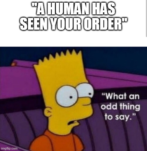 imgflip.com "A HUMAN HAS SEEN YOUR ORDER" "What an odd thing to say."
