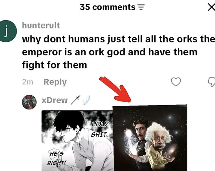 hunterult 35 comments = why dont humans just tell all the orks the emperor is an ork god and have them fight for them 2m Reply xDrew HE'S RIGHT! H--------.. E