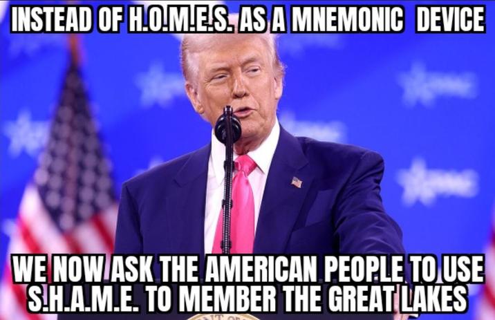 INSTEAD OF H.O.M.ES. AS A MNEMONIC DEVICE WE NOW ASK THE AMERICAN PEOPLE TO USE S.H.A.M.E. TO MEMBER THE GREAT LAKES
