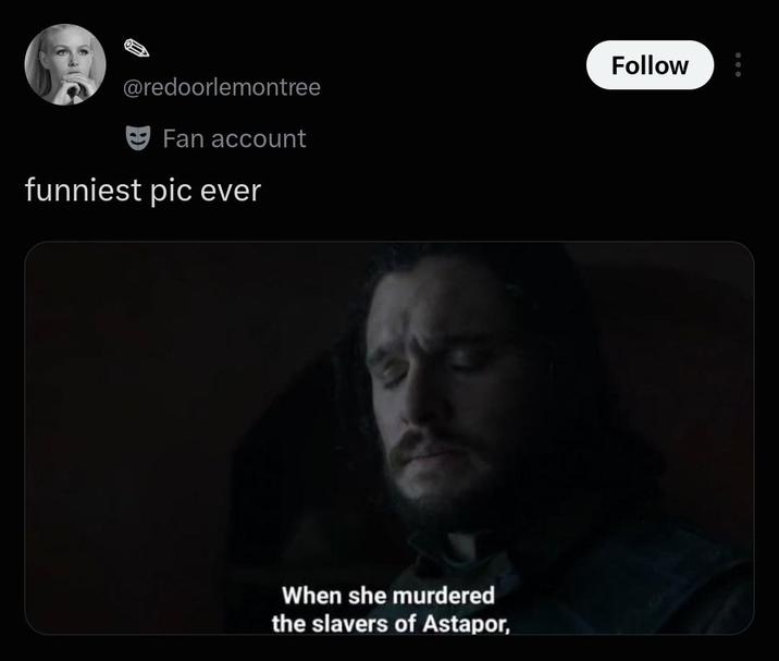 @redoorlemontree Fan account funniest pic ever When she murdered the slavers of Astapor, Follow