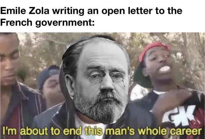 Emile Zola writing an open letter to the French government: GK I'm about to end this man's whole career