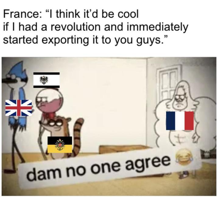 France: “I think it'd be cool if I had a revolution and immediately started exporting it to you guys." 米 dam no one agree