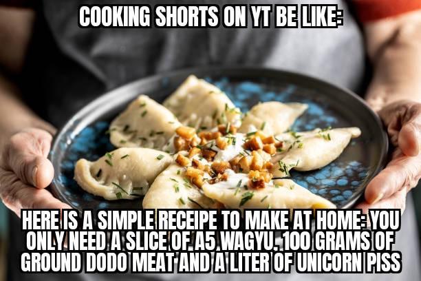 COOKING SHORTS ON YT BE LIKE HERE IS A SIMPLE RECEIPE TO MAKE AT HOME YOU ONLY NEED A SLICE OF A5 WAGYU, 100 GRAMS OF GROUND DODO MEAT AND A LITER OF UNICORN PISS