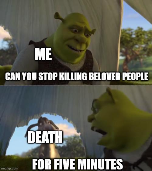ME CAN YOU STOP KILLING BELOVED PEOPLE imgflip.com DEATH FOR FIVE MINUTES