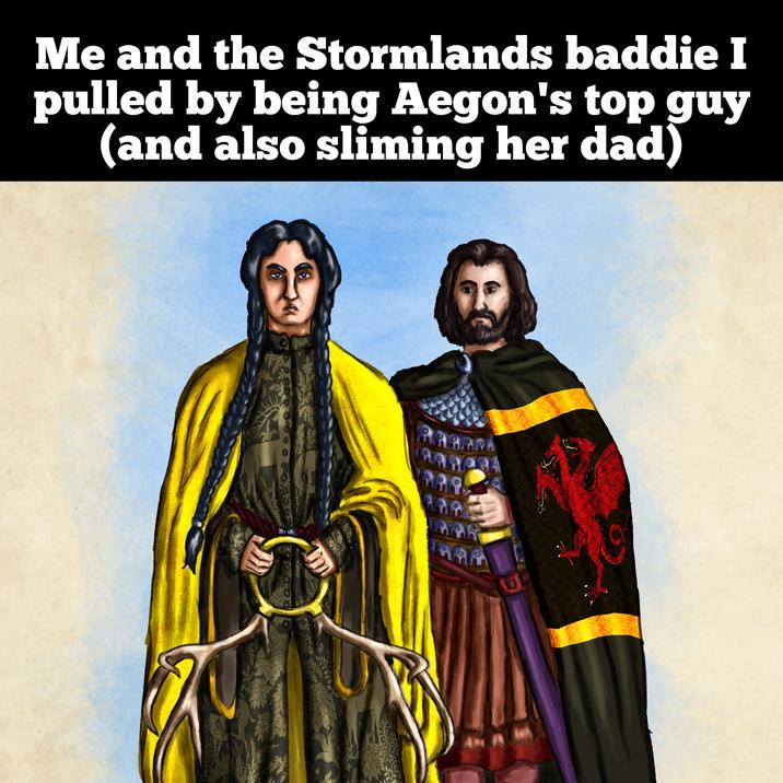 Me and the Stormlands baddie I pulled by being Aegon's top guy (and also sliming her dad) O 118 WAR 39