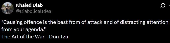 Khaled Diab @DiabolicalIdea "Causing offence is the best from of attack and of distracting attention from your agenda." The Art of the War - Don Tzu