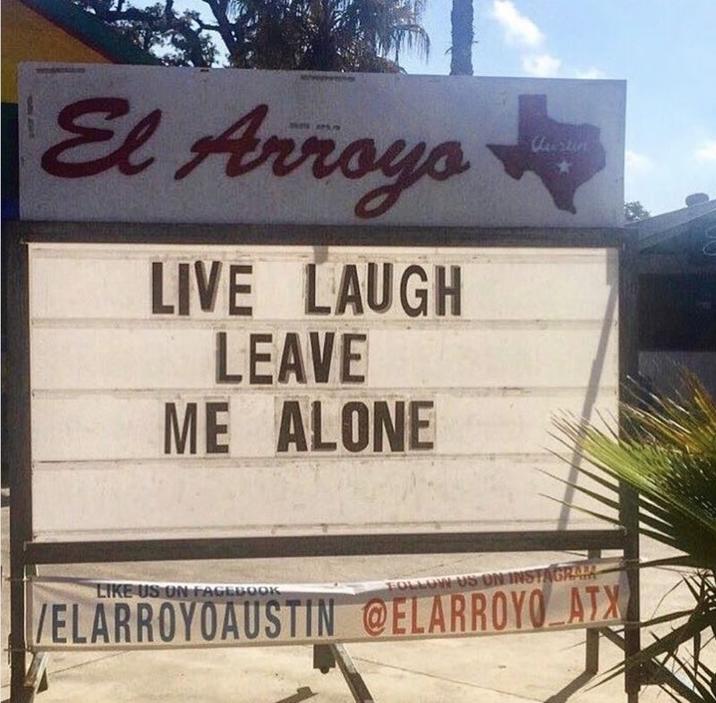 El Arroyo LIVE LAUGH LEAVE ME ALONE Curtin LIKE US ON FACEBOOK FOLLOW US ON INSTAGRA VELARROYOAUSTIN @ELARROYO ATX