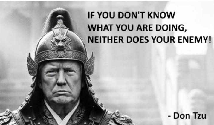 IF YOU DON'T KNOW WHAT YOU ARE DOING, NEITHER DOES YOUR ENEMY! - Don Tzu