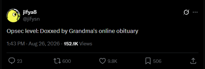 jifya8 @jifysn Opsec level: Doxxed by Grandma's online obituary 1:43 PM - Aug 26, 2026 - 152.1K Views 23 600 9.8K 506 企