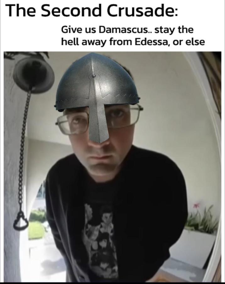 The Second Crusade: Give us Damascus.. stay the hell away from Edessa, or else