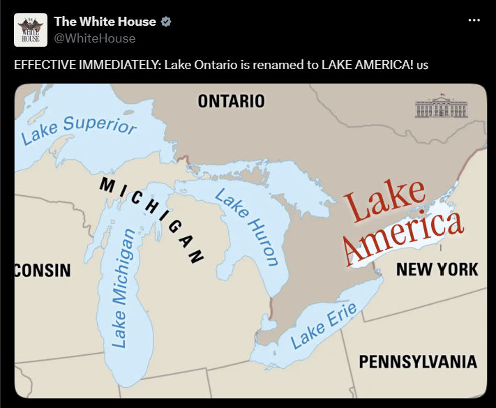 WHITE The White House HOUSE @WhiteHouse EFFECTIVE IMMEDIATELY: Lake Ontario is renamed to LAKE AMERICA! Us Lake Superior ONTARIO CONSIN Lake Huron MICHIGAN Lake Michigan Lake America NEW YORK Lake Erie PENNSYLVANIA