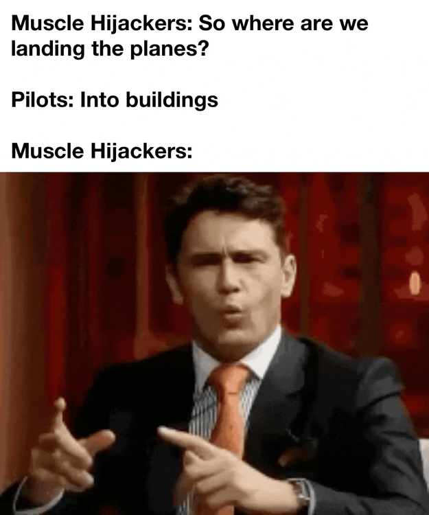 Muscle Hijackers: So where are we landing the planes? Pilots: Into buildings Muscle Hijackers: