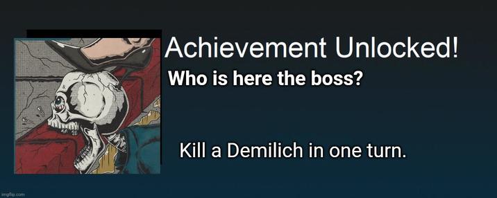 imgflip.com Achievement Unlocked! Who is here the boss? Kill a Demilich in one turn.