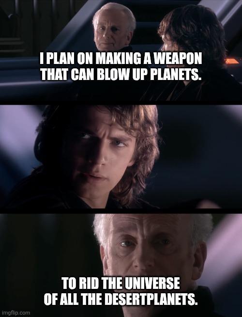 I PLAN ON MAKING A WEAPON THAT CAN BLOW UP PLANETS. imgflip.com TO RID THE UNIVERSE OF ALL THE DESERTPLANETS.