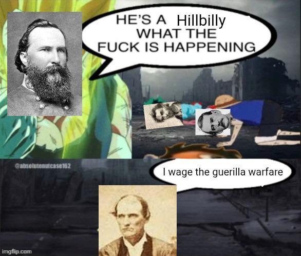 HE'S A Hillbilly WHAT THE F--- IS HAPPENING Gabsolutenutcase 162 I wage the guerilla warfare imgflip.com