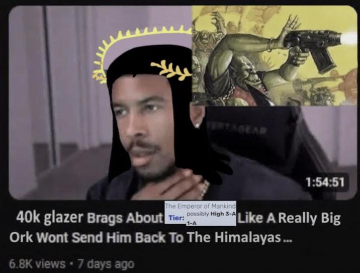 PERTAGEAR The Emperor of Mankind 1:54:51 40k glazer Brags About Tier: Possibly High 3-Like A Really Big 1-A Ork Wont Send Him Back To The Himalayas... 6.8K views • 7 days ago