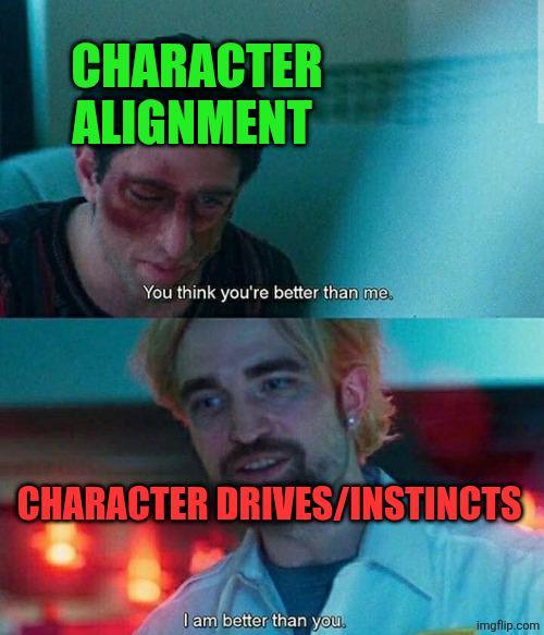 CHARACTER ALIGNMENT You think you're better than me. CHARACTER DRIVES/INSTINCTS I am better than you. imgflip.com