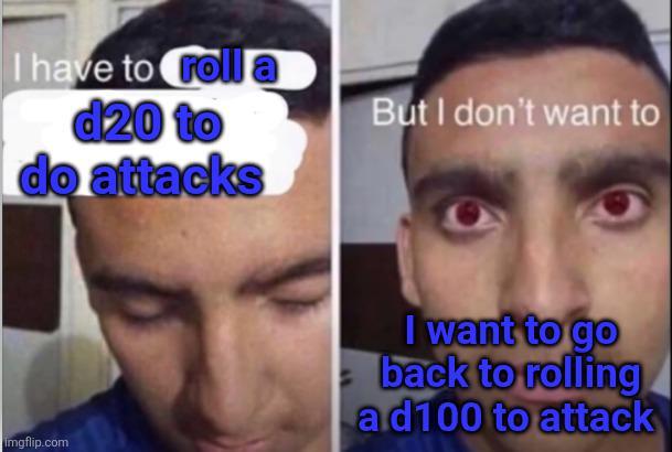 I have to roll a d20 to do attacks But I don't want to imgflip.com I want to go back to rolling ad100 to attack