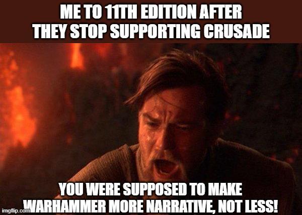 ME TO 11TH EDITION AFTER THEY STOP SUPPORTING CRUSADE YOU WERE SUPPOSED TO MAKE imgflip.coWARHAMMER MORE NARRATIVE, NOT LESS!