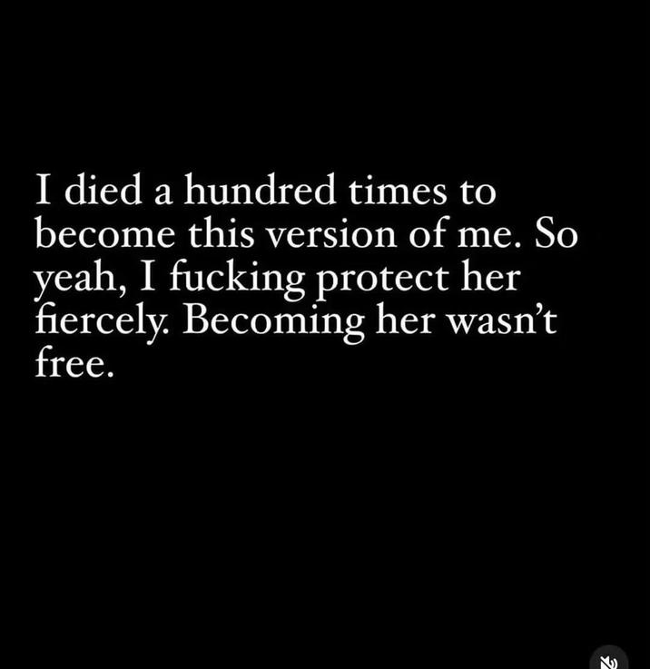 I died a hundred times to become this version of me. So yeah, I f------ protect her fiercely. Becoming her wasn't free. 2 K