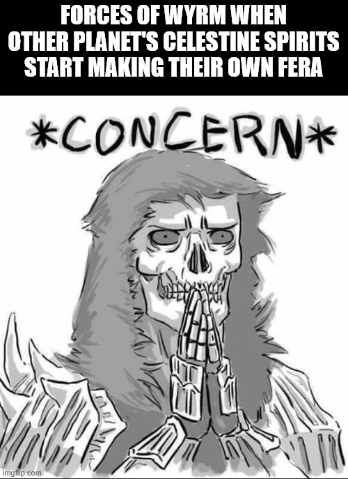 imgflip.com い FORCES OF WYRM WHEN OTHER PLANET'S CELESTINE SPIRITS START MAKING THEIR OWN FERA *CONCERN*