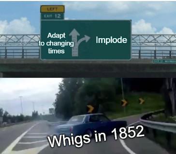 LEFT EXIT 12 Adapt to changing times Implode Whigs in 1852