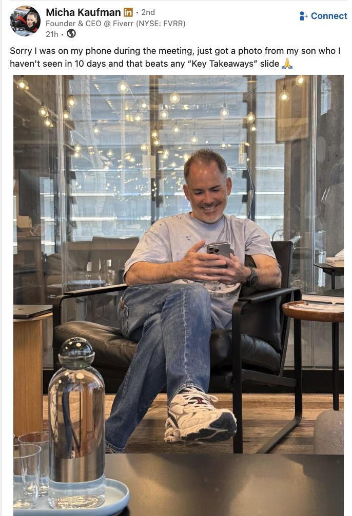 Micha Kaufman in ⚫ 2nd +Connect Founder & CEO @ Fiverr (NYSE: FVRR) 21h Sorry I was on my phone during the meeting, just got a photo from my son who I haven't seen in 10 days and that beats any "Key Takeaways" slide