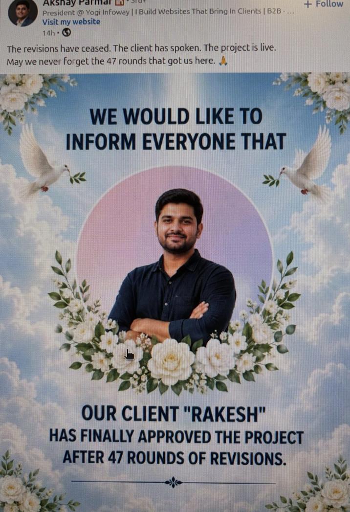 Akshay President @Yogi Infoway || Build Websites That Bring In Clients | B2B..... Visit my website 14h- The revisions have ceased. The client has spoken. The project is live. May we never forget the 47 rounds that got us here. A WE WOULD LIKE TO INFORM EVERYONE THAT OUR CLIENT "RAKESH" HAS FINALLY APPROVED THE PROJECT AFTER 47 ROUNDS OF REVISIONS. + Follow