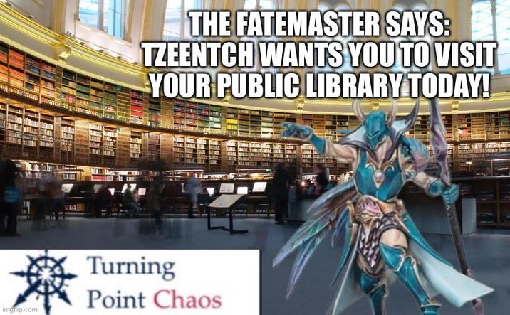 imguip.com THE FATEMASTER SAYS: TZEENTCH WANTS YOU TO VISIT YOUR PUBLIC LIBRARY TODAY! Turning Point Chaos
