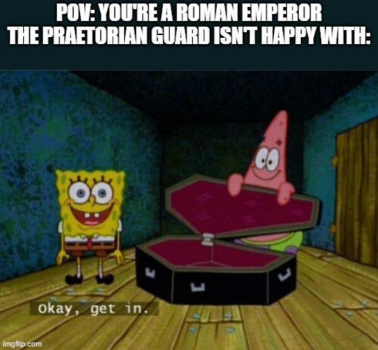 POV: YOU'RE A ROMAN EMPEROR THE PRAETORIAN GUARD ISN'T HAPPY WITH: imgflip.com CO Okay, get in. L ப
