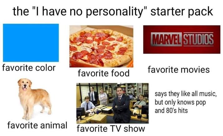 the "I have no personality" starter pack MARVEL STUDIOS favorite color favorite food favorite movies favorite animal favorite TV show says they like all music, but only knows pop and 80's hits
