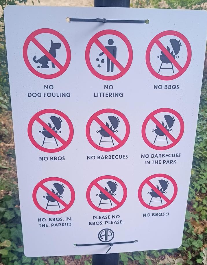 NO DOG FOULING NO LITTERING NO BBQS NO BBQS NO BARBECUES NO BARBECUES IN THE PARK NO. BBQS. IN. THE. PARK!!!! PLEASE NO BBQS. PLEASE. NO BBQS :) AP